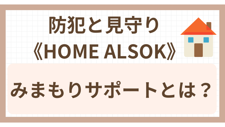 防犯と見守り《HOME ALSOK》みまもりサポートとは？